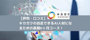 【評判・口コミ】キカガクの自走できるAI人材になるための長期6ヶ月コース！E資格も！