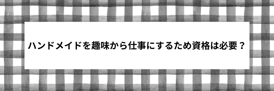 ハンドメイドを趣味から仕事にするため資格は必要?