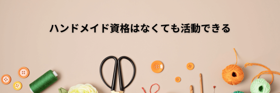 ハンドメイド資格はなくても活動できる…が?